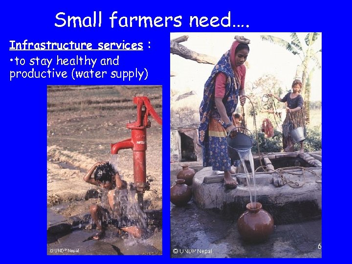 Small farmers need…. Infrastructure services : • to stay healthy and productive (water supply)