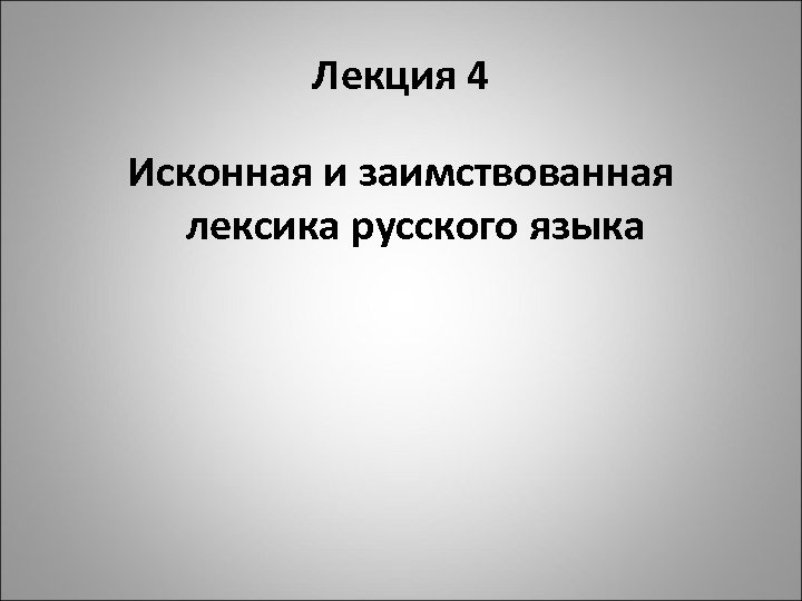 Лекция 4 Исконная и заимствованная лексика русского языка 