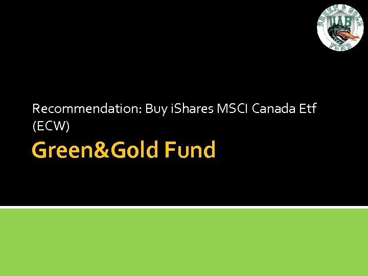 Recommendation: Buy i. Shares MSCI Canada Etf (ECW) Green&Gold Fund 