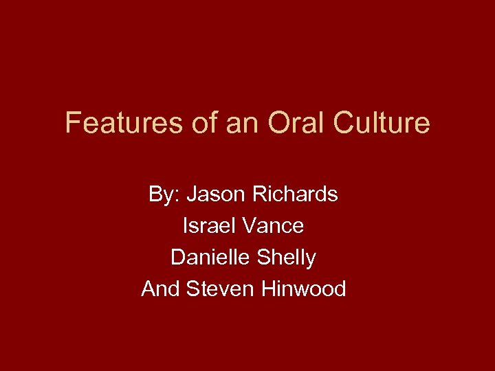 Features of an Oral Culture By: Jason Richards Israel Vance Danielle Shelly And Steven