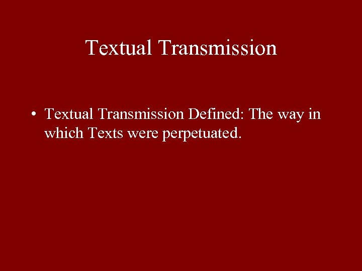 Textual Transmission • Textual Transmission Defined: The way in which Texts were perpetuated. 