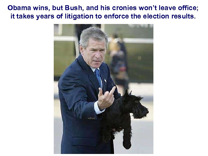 Obama wins, but Bush, and his cronies won’t leave office; it takes years of