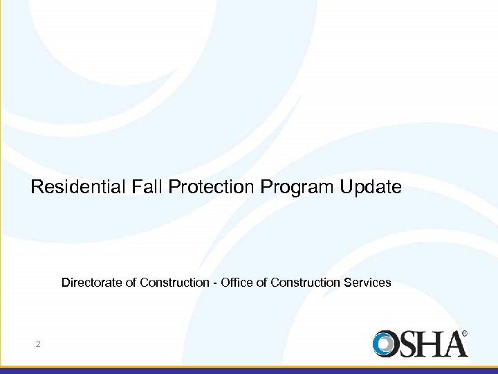 Residential Fall Protection Program Update Directorate of Construction - Office of Construction Services 2