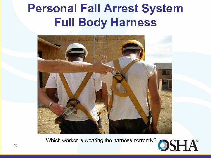 Personal Fall Arrest System Full Body Harness Which worker is wearing the harness correctly?