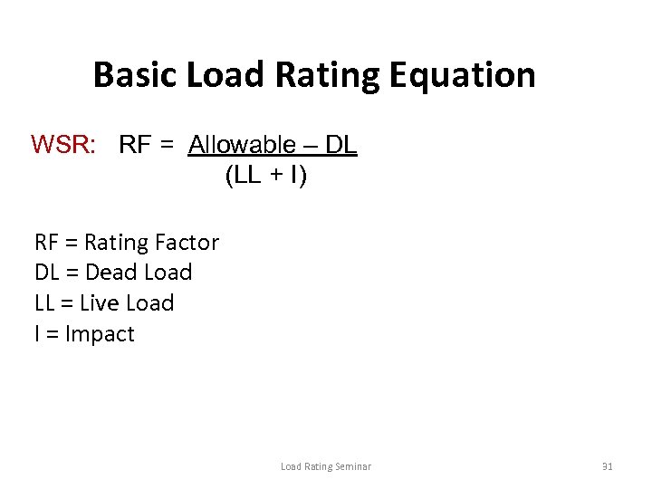 Basic Load Rating Equation WSR: RF = Allowable – DL (LL + I) RF