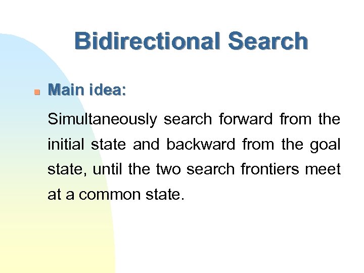 Bidirectional Search n Main idea: Simultaneously search forward from the initial state and backward