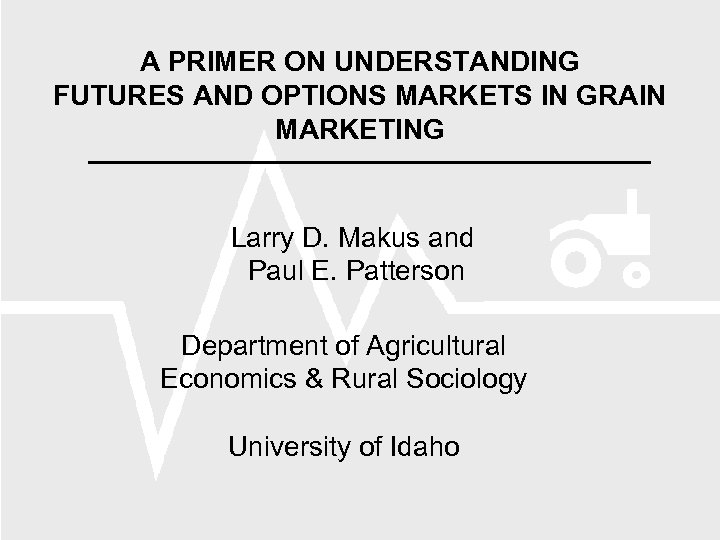 A PRIMER ON UNDERSTANDING FUTURES AND OPTIONS MARKETS IN GRAIN MARKETING Larry D. Makus