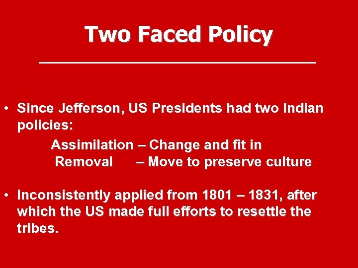 Two Faced Policy • Since Jefferson, US Presidents had two Indian policies: Assimilation –