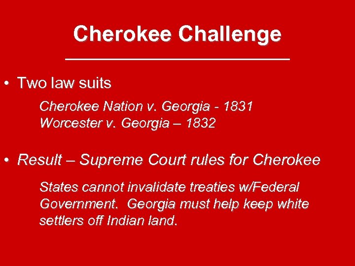 Cherokee Challenge • Two law suits Cherokee Nation v. Georgia - 1831 Worcester v.