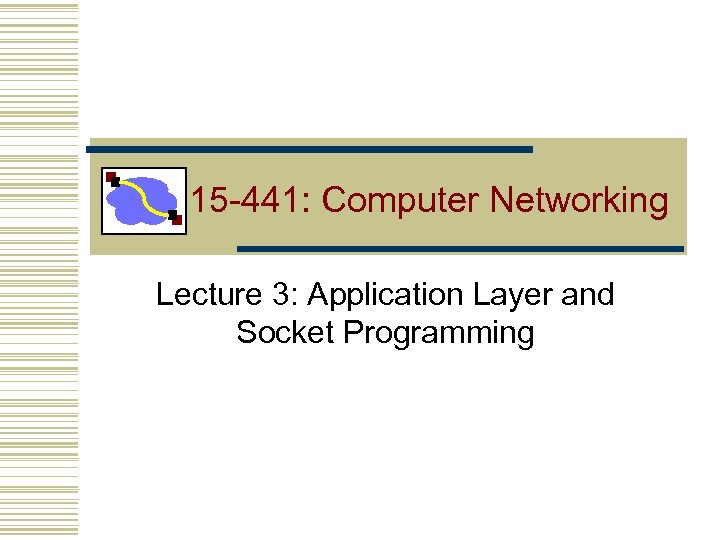 15 -441: Computer Networking Lecture 3: Application Layer and Socket Programming 