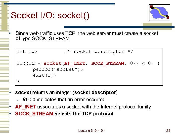 Socket I/O: socket() • Since web traffic uses TCP, the web server must create