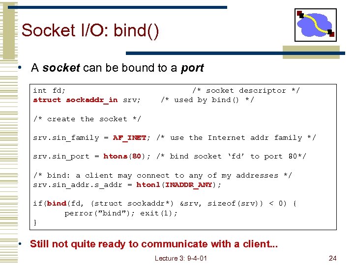 Socket I/O: bind() • A socket can be bound to a port int fd;