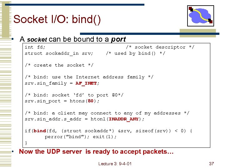 Socket I/O: bind() • A socket can be bound to a port int fd;