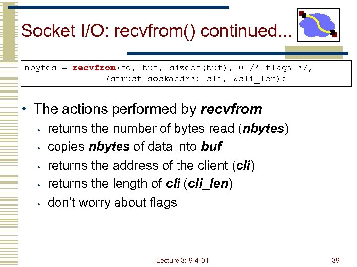 Socket I/O: recvfrom() continued. . . nbytes = recvfrom(fd, buf, sizeof(buf), 0 /* flags