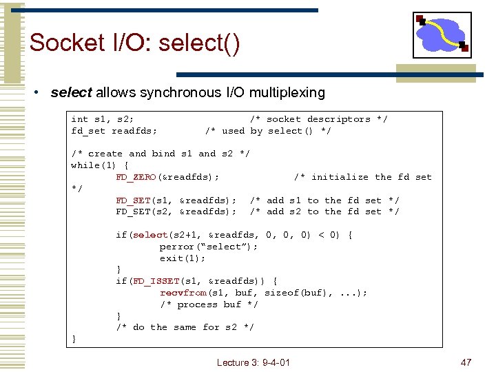 Socket I/O: select() • select allows synchronous I/O multiplexing int s 1, s 2;