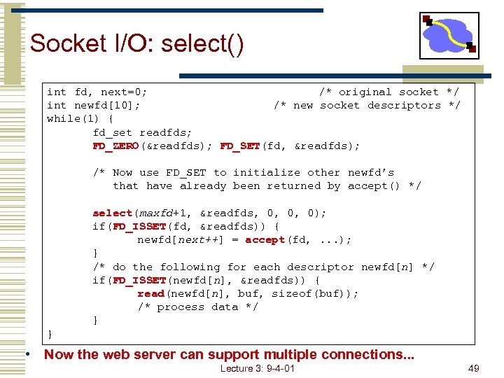 Socket I/O: select() int fd, next=0; /* original socket */ int newfd[10]; /* new