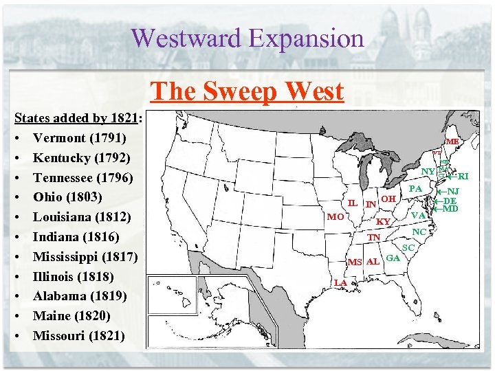 Westward Expansion The Sweep West States added by 1821: • Vermont (1791) • Kentucky