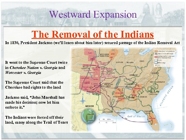 Westward Expansion The Removal of the Indians In 1830, President Jackson (we’ll learn about