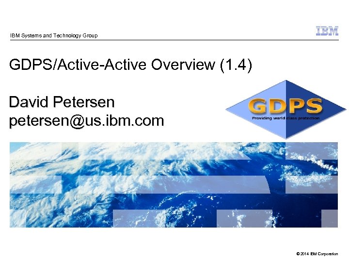 IBM Systems and Technology Group GDPS/Active-Active Overview (1. 4) David Petersen petersen@us. ibm. com