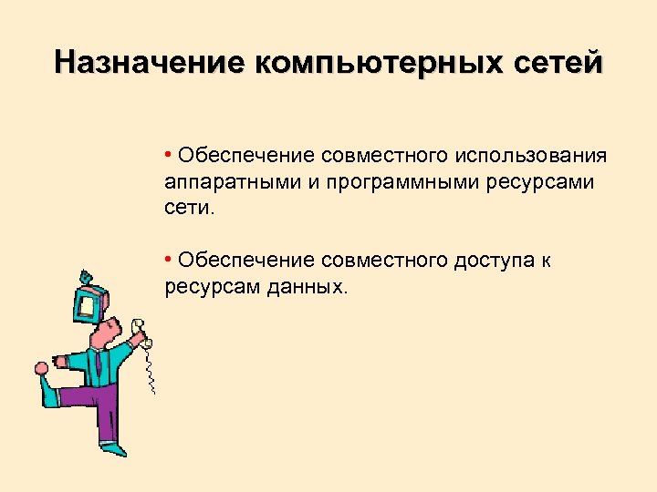 Назначение компьютерных сетей • Обеспечение совместного использования аппаратными и программными ресурсами сети. • Обеспечение