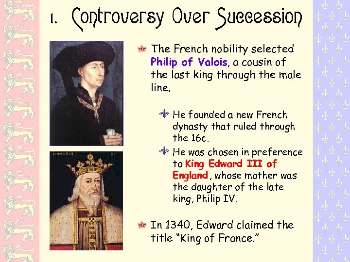 1. Controversy Over Succession The French nobility selected Philip of Valois, a cousin of