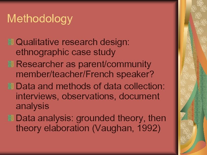 Methodology Qualitative research design: ethnographic case study Researcher as parent/community member/teacher/French speaker? Data and