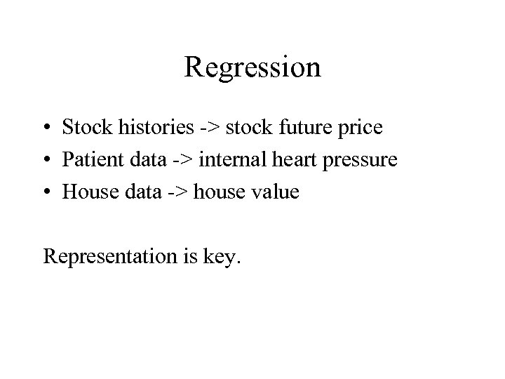 Regression • Stock histories -> stock future price • Patient data -> internal heart