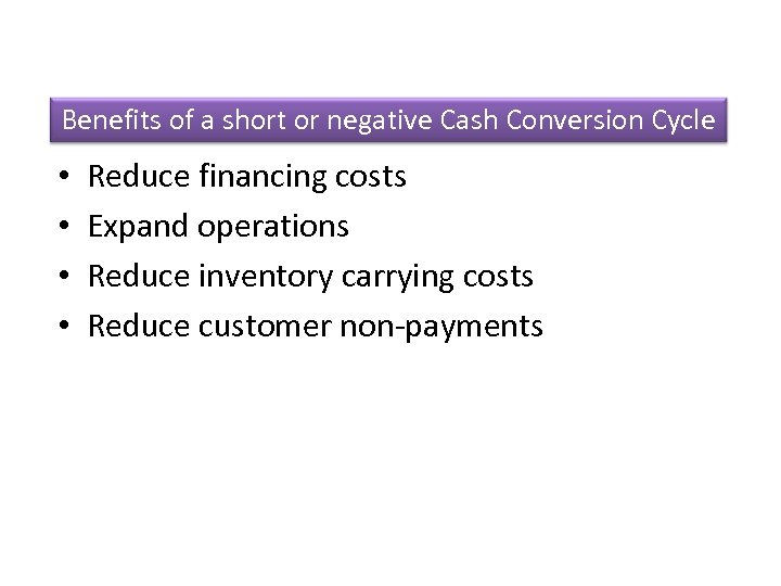 Benefits of a short or negative Cash Conversion Cycle • • Reduce financing costs
