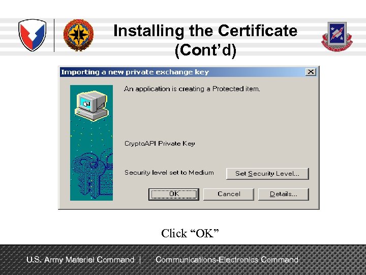 Installing the Certificate (Cont’d) Click “OK” U. S. Army Materiel Command | Communications-Electronics Command