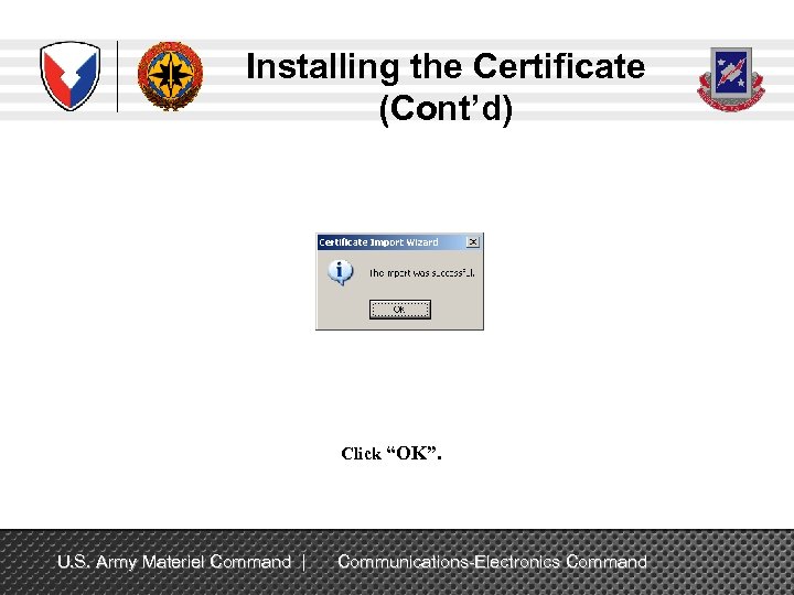 Installing the Certificate (Cont’d) Click “OK”. U. S. Army Materiel Command | Communications-Electronics Command