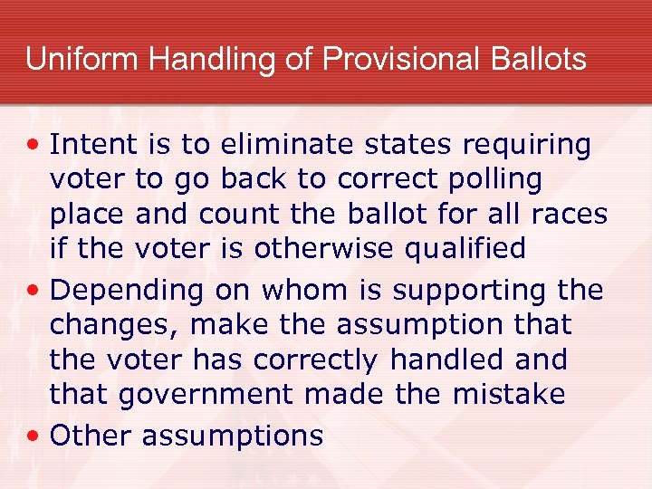 Uniform Handling of Provisional Ballots • Intent is to eliminate states requiring voter to