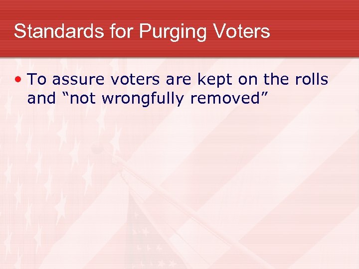 Standards for Purging Voters • To assure voters are kept on the rolls and