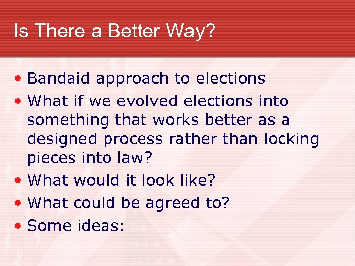 Is There a Better Way? • Bandaid approach to elections • What if we