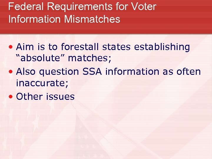 Federal Requirements for Voter Information Mismatches • Aim is to forestall states establishing “absolute”