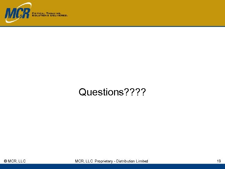 Questions? ? © MCR, LLC Proprietary - Distribution Limited 19 