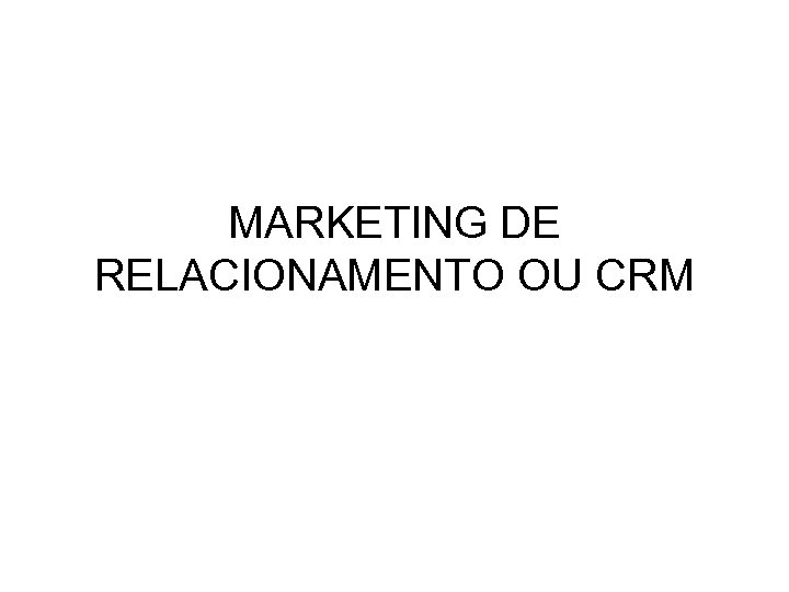 MARKETING DE RELACIONAMENTO OU CRM 