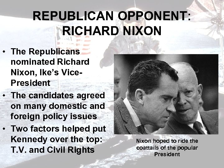 REPUBLICAN OPPONENT: RICHARD NIXON • The Republicans nominated Richard Nixon, Ike’s Vice. President •