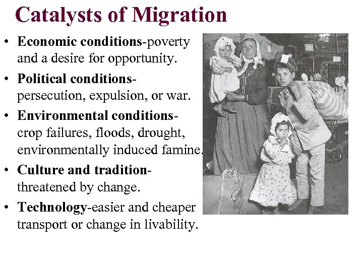 Catalysts of Migration • Economic conditions-poverty and a desire for opportunity. • Political conditionspersecution,