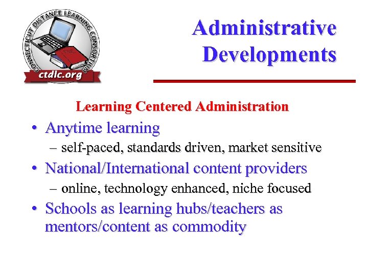 Administrative Developments Learning Centered Administration • Anytime learning – self-paced, standards driven, market sensitive
