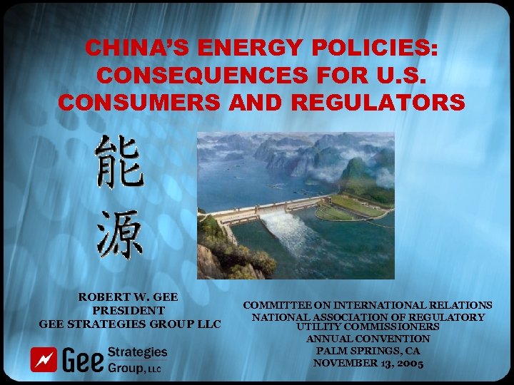 CHINA’S ENERGY POLICIES: CONSEQUENCES FOR U. S. CONSUMERS AND REGULATORS ROBERT W. GEE PRESIDENT