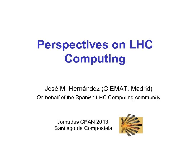 Perspectives on LHC Computing José M. Hernández (CIEMAT, Madrid) On behalf of the Spanish