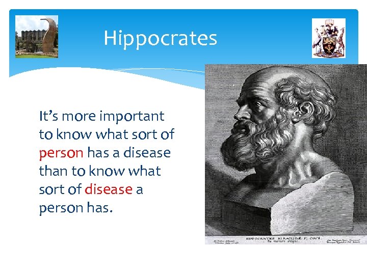 Hippocrates It’s more important to know what sort of person has a disease than