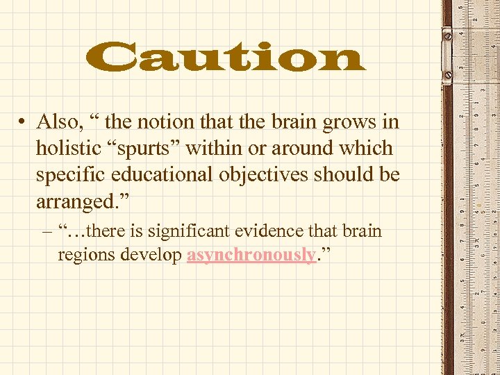 Caution • Also, “ the notion that the brain grows in holistic “spurts” within