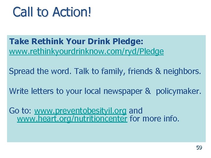 Call to Action! Take Rethink Your Drink Pledge: www. rethinkyourdrinknow. com/ryd/Pledge Spread the word.