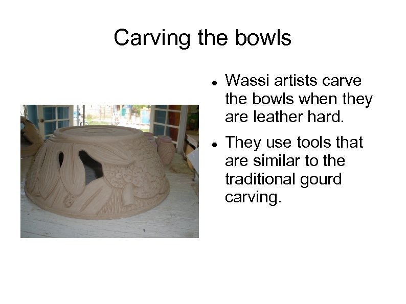 Carving the bowls Wassi artists carve the bowls when they are leather hard. They