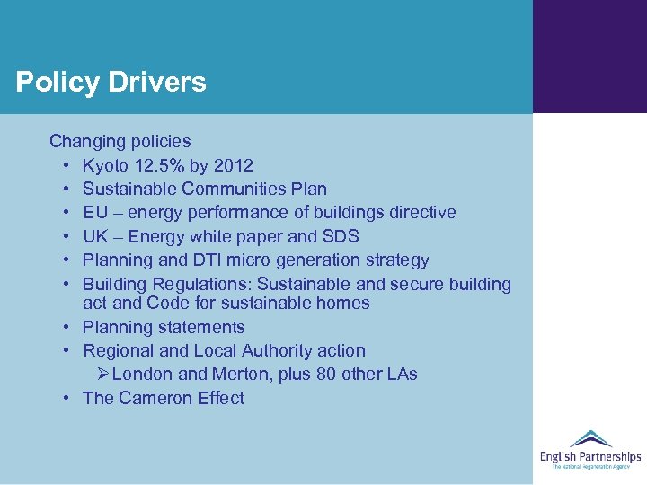 Policy Drivers Changing policies • Kyoto 12. 5% by 2012 • Sustainable Communities Plan