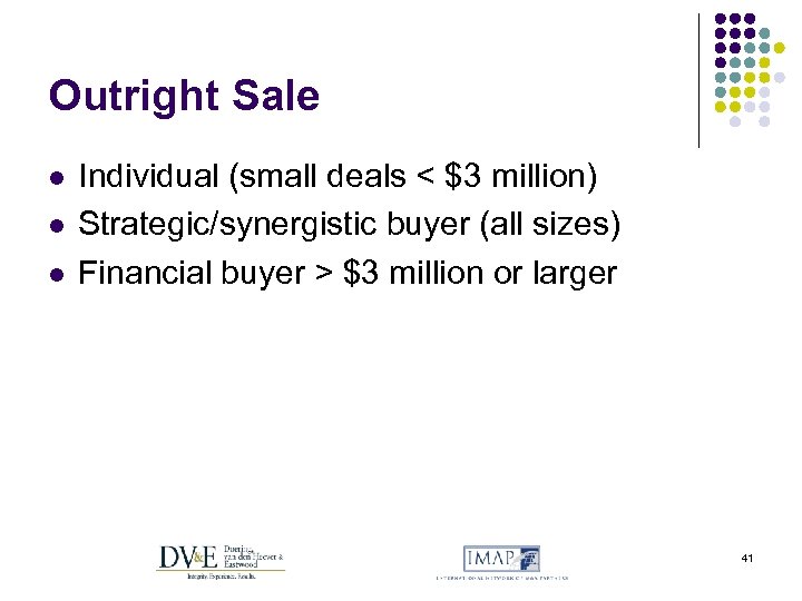 Outright Sale l l l Individual (small deals < $3 million) Strategic/synergistic buyer (all