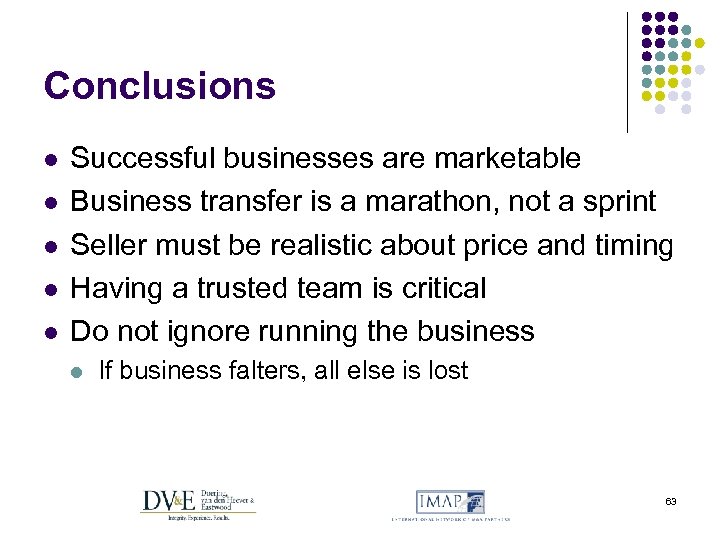 Conclusions l l l Successful businesses are marketable Business transfer is a marathon, not