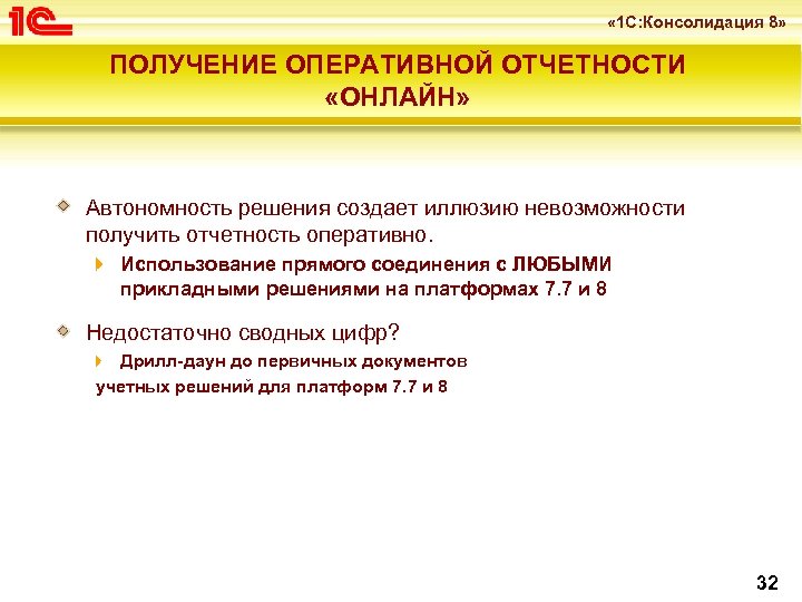  « 1 С: Консолидация 8» ПОЛУЧЕНИЕ ОПЕРАТИВНОЙ ОТЧЕТНОСТИ «ОНЛАЙН» Автономность решения создает иллюзию
