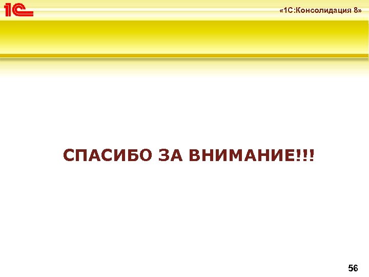  « 1 С: Консолидация 8» СПАСИБО ЗА ВНИМАНИЕ!!! 56 